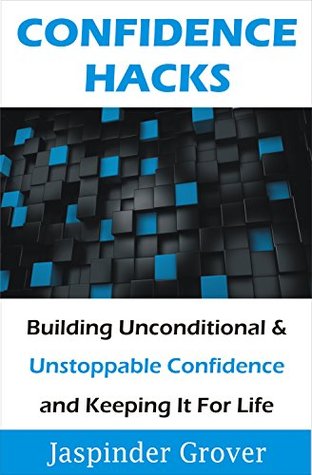 Confidence: Confidence Hacks - Building Unconditional & Unstoppable Confidence and Keeping It For Life !: Build Self Confidence Quickly and Effortlessly ... (Instant Self Development Series Book 3)