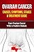 Ovarian Cancer Causes, Symptoms, Stages & Treatment Guide: Cure Ovarian Cancer with a Positive Outlook