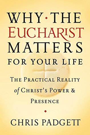 Why the Eucharist Matters for Your Life: The Practical Reality of Christ's Power and Presence (Kindle Edition)