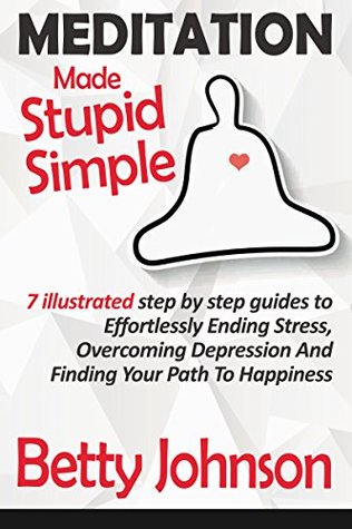 Meditation Made Stupid Simple: 7 Illustrated Step by Step Guide to Effortlessly Ending Stress, Overcoming Depression and Finding Your Path to Happiness (Kindle Edition)
