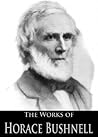 The Works of Horace Bushnell: Christ and the Salvation, Christian Nurture, Sermons for the New Life and More (5 Books With Active Table of Contents) The Works of Horace Bushnell: Christ and the Salvation, Christian Nurture, Sermons for the New Life and More (5 Books With Active Table of Contents)