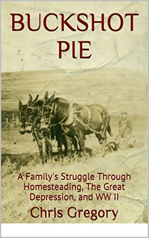 Buckshot Pie: A Family's Struggle Through Homesteading, The Great Depression, and WW II (Kindle Edition)