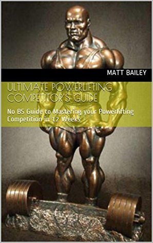 Ultimate Powerlifting Competitor’s Guide: No BS Guide to Mastering your Powerlifting Competition in 12 Weeks (Powerlifting, Nutrition, Health, training, Bulking)