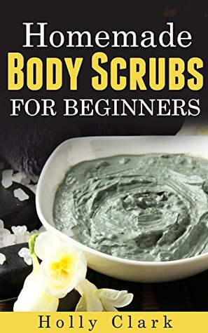 Homemade Body Scrubs For Beginners (Kindle Edition)