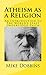 Atheism As A Religion: An Introduction to the World's Least Understood Faith
