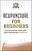 Acupuncture For Beginners: Teach Me Everything I Need To Know About Acupuncture In 30 Minutes (Chinese Medicine - Acupressure - Massage - Therapy - Healing)