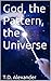 God, the Pattern, the Universe by T.D. Alexander