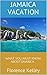 Jamaica Vacation: What You ...