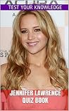 Jennifer Lawrence Quiz Book - 50 Fun & Fact Filled Questions About Actress Jennifer Lawrence Jennifer Lawrence Quiz Book - 50 Fun & Fact Filled Questions About Actress Jennifer Lawrence