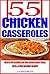 55 Chicken Casseroles: Recipes For Delicious Deep Dish Chicken Breast Meals, Pasta & Other Casserole Delights