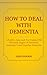 How to Deal With Dementia: A Positive Approach for Coping With the Early Stages of Dementia, Alzheimer's and Vascular Dementia