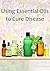 Using Essential Oils to Cure Disease