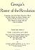 Georgia's roster of the revolution, containing a list of the states defenders; officers and men; soldiers and sailors; partisans and regulars; whether ... from Georgia or settled in Georgia after