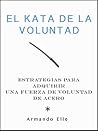 El Kata de la Voluntad: Estrategias para adquirir una fuerza de voluntad de acero