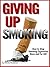 Giving Up Smoking: How to Stop Smoking Cigarettes Once and For All!