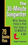 The 30-Minute Songwriter: Write, Develop, Polish & Pitch Your Songs in 30 Minutes a Day