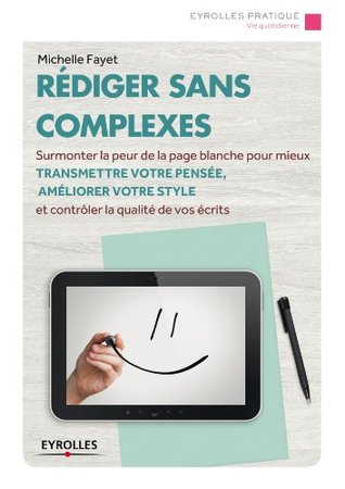 Rédiger sans complexes: Surmonter la peur de la page blanche pour mieux transmettre votre pensée, améliorer votre style et contrôler la qualité de vos écrits (Eyrolles Pratique) (French Edition)