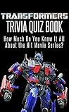 Transformers Trivia Quiz Book: The Films: How Much Do You Know it All About the Hit Movie Series? Transformers Trivia Quiz Book: The Films: How Much Do You Know it All About the Hit Movie Series?