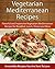 Easy Vegetarian Mediterranean Recipes: Flavorful and Impressive Vegetarian Mediterranean Recipes for Breakfast, Lunch, Dinner and More (The Easy Recipe)