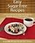 Easy Sugar Free Recipes: Delicious and Healthy Sugar Free Recipes for Breakfast, Lunch, Dinner and More (The Easy Recipe)