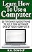 Learn How To Use A Computer:: 50 Tips and Suggestions to Help You Get the Most Out of Your Computer (Learning Computers, Computer Basics, Using a Computer)