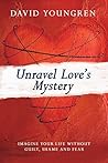 Unravel Love's Mystery: Imagine Your Life Without Guilt, Shame and Fear
