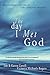 The Day I Met God: Exraordinary Stories of Life-Changing Miracles