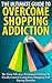The Ultimate Guide To Overcoming Shopping Addiction by John K.