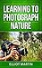 Learning To Photograph Nature by Elliot Martin