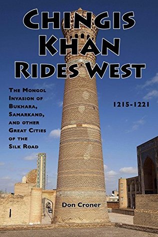 Chingis Khan Rides West: The Mongol Invasion of Bukhara, Samarkand, and other Great Cities of the Silk Road, 1215-1221 (Kindle Edition)