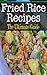 Fried Rice Recipes: The Ultimate Guide