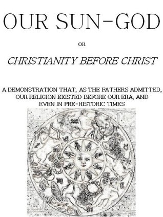 Our Sun-God: or Christianity Before Christ (Kindle Edition)