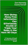 How Giving Away Free Information Can Effortlessly Double or Triple Your Sales in the Next 90 Days (17 Secrets of Small Business Marketing)
