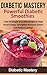 Diabetic Mastery Powerful Smoothie Recipes - Over 20 Simple D... by Diabetic Mastery