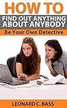 How to Find Out Anything About Anybody: Be Your Own Detective