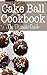 Cake Ball Cookbook: The Ultimate Guide
