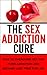 The Sex Addiction Cure: How To Overcome Sex and Porn Addiction and Become Lust Free For Life