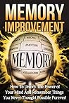 Memory Improvement: How to Unlock the Power of Your Mind and Remember Things You Never Thought Possible Forever! (Memory Improvement Techniques, Memory ... and Boost Brain Power, Brain Training)