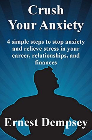 Crush Your Anxiety: 4 Simple Steps to stop anxiety and relieve stress in your career, relationships, and finances. (Kindle Edition)