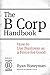 The B Corp Handbook: How to Use Business as a Force for Good