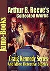 Arthur B. Reeve’s Collected Works, Craig Kennedy Series: The Silent Bullet, The War Terror, The Treasure Train, Gold of the Gods, and More! ( 15 Works)