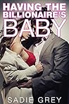 Having the Billionaire's Baby by Sadie Grey