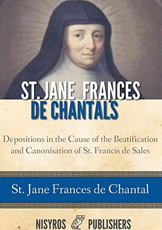 St Jane Frances De Chantal S Depositions In The Cause Of The Beatification And Canonisation Of St Francis De Sales By Jane Frances De Chantal