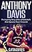 Anthony Davis: The Incredible Story of One of Basketball's Most Dynamic Power Forwards (Basketball Biography Books)