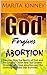 Abortion: God Forgives Abortion: Discover How the Reality of God and the Cross of Christ Heal the Unseen Wounds Left From Abortion and the Grieving Mothers that Survived