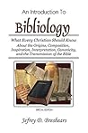 An Introduction to Bibliology: What Every Christian Should Know About the Origins, Composition, Inspiration, Interpretation, Canonicity, and the Transmission of the Bible