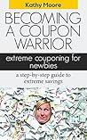 Becoming A coupon Warrior: Extreme couponing for Newbies a step by step guide to extreme savings (couponing for beginners,Top couponing books extreme couponing ) guide: Extreme Coupon
