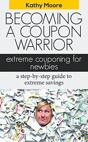 Becoming A coupon Warrior: Extreme couponing for Newbies a step by step guide to extreme savings (couponing for beginners,Top couponing books extreme couponing ) guide: Extreme Coupon