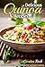 Delicious Quinoa Recipes: The Ultimate Cookbook to Better Quinoa Cooking