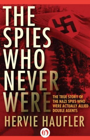 The Spies Who Never Were: The True Story of the Nazi Spies Who Were Actually Allied Double Agents (Kindle Edition)